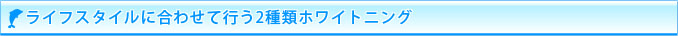 ライフスタイルに合わせて行う2種類ホワイトニング